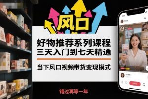 好物推荐系列课程,三天入门到七天精通,当下风口视频带货变现模式-壹浩聊项目