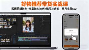 好物推荐带货实战课:搬运剪辑防判+商品挂车技巧+账号冷启动,单月收益5w+-壹浩聊项目