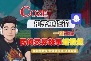 Coze扣子智能体工作流一键生成“民间灵异故事“短视频，全流程保姆级教学-壹浩聊项目