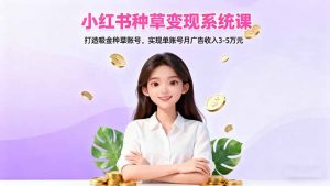 小红书种草变现系统课：打造吸金种草账号，实现单账号月广告收入3-5万元-壹浩聊项目