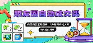 朋友圈自动成交课，微信四要素搭品牌，3分钟写收钱文案，6步成交闭环-壹浩聊项目