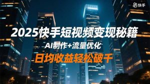 2025快手短视频变现秘籍，AI制作+流量优化，日均收益轻松破千-壹浩聊项目