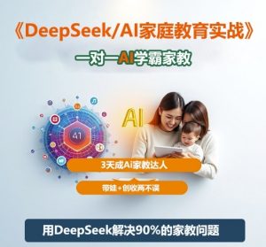 DeepSeek+Al家庭教育实战,一对一AI学霸家教,3天成Ai家教达人,带娃+创收两不误-壹浩聊项目