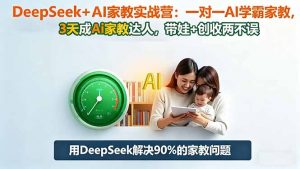 DeepSeek+AI家教实战营:1对1AI学霸家教,3天成Ai家教达人,带娃+创收两不误-壹浩聊项目