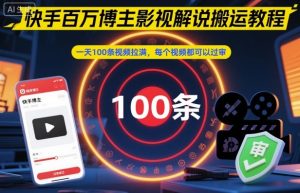 快手百万博主影视解说搬运教程,一天100条视频拉满,每个视频都可以过审-壹浩聊项目