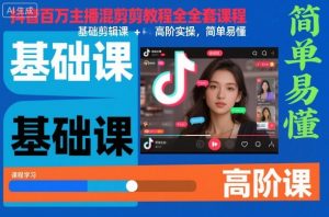 抖音百万主播混剪教程全套课程,基础剪辑课+高阶实操,简单易懂-壹浩聊项目